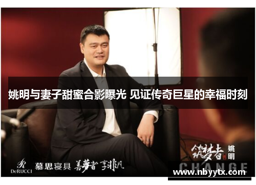 姚明与妻子甜蜜合影曝光 见证传奇巨星的幸福时刻