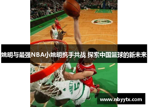 姚明与最强NBA小姚明携手共战 探索中国篮球的新未来