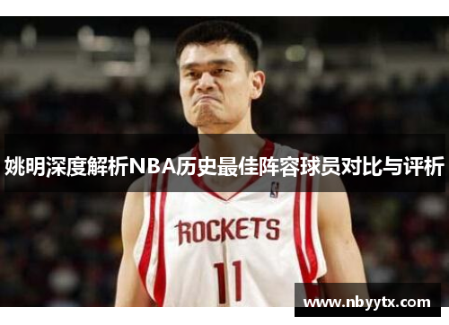 姚明深度解析NBA历史最佳阵容球员对比与评析