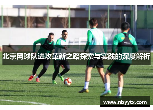 北京网球队进攻革新之路探索与实践的深度解析