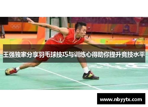 王强独家分享羽毛球技巧与训练心得助你提升竞技水平