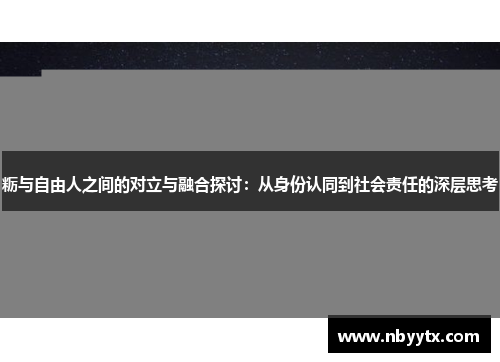 粝与自由人之间的对立与融合探讨：从身份认同到社会责任的深层思考