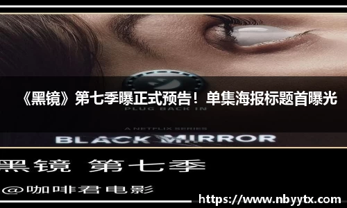 《黑镜》第七季曝正式预告！单集海报标题首曝光